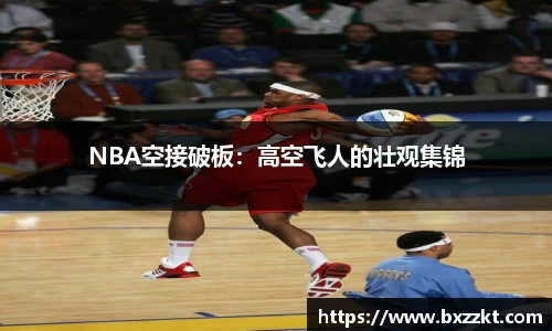 NBA空接破板：高空飞人的壮观集锦